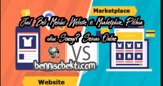 Jual Beli Melalui Website vs Marketplace, Pilihan atau Sinergi? Secara Online